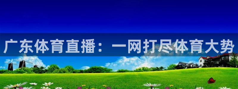 飞速体育直播吧：广东体育直播：一网打尽体育大势