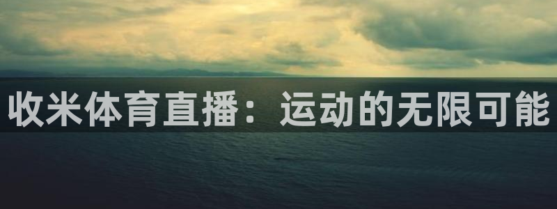 飞速直播足球比赛：收米体育直播：运动的无限可能